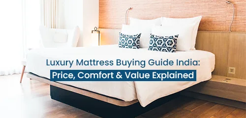 Luxury Mattress Buying Guide India: Price, Comfort & Value Explained